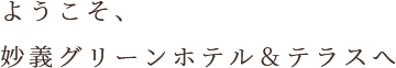 ようこそ、妙義グリーンホテル＆テラスへ